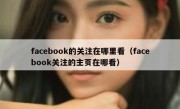 facebook的关注在哪里看（facebook关注的主页在哪看）
