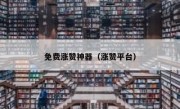 免费涨赞神器（涨赞平台）