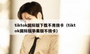 tiktok国际版下载不用拔卡（tiktok国际版苹果版不拔卡）