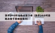 快手24小时自助点赞下单（快手24小时自助点赞下单微信支付）