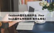 facebook是什么样的平台（facebook是什么样的软件 有什么用处）