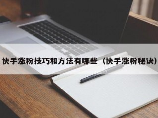 快手涨粉技巧和方法有哪些（快手涨粉秘诀）