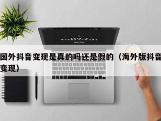 国外抖音变现是真的吗还是假的（海外版抖音变现）
