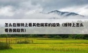 怎么在推特上看其他国家的趋势（推特上怎么看各国趋势）