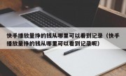 快手播放量挣的钱从哪里可以看到记录（快手播放量挣的钱从哪里可以看到记录呢）