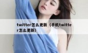 twitter怎么更新（手机twitter怎么更新）