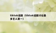 tiktok话题（tiktok话题讨论最多艺人第一）