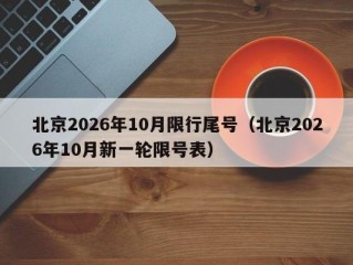北京2026年10月限行尾号（北京2026年10月新一轮限号表）