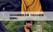 tiktok能赚多少钱（tiktok能赚到钱吗）