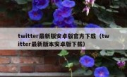 twitter最新版安卓版官方下载（twitter最新版本安卓版下载）