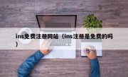 ins免费注册网站（ins注册是免费的吗）