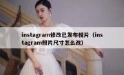instagram修改已发布相片（instagram照片尺寸怎么改）
