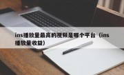ins播放量最高的视频是哪个平台（ins播放量收益）