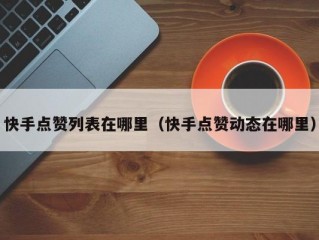 快手点赞列表在哪里（快手点赞动态在哪里）