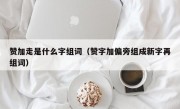 赞加走是什么字组词（赞字加偏旁组成新字再组词）