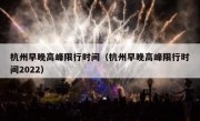 杭州早晚高峰限行时间（杭州早晚高峰限行时间2022）