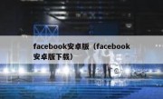 facebook安卓版（facebook安卓版下载）