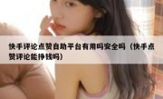 快手评论点赞自助平台有用吗安全吗（快手点赞评论能挣钱吗）