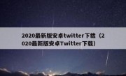 2020最新版安卓twitter下载（2020最新版安卓Twitter下载）