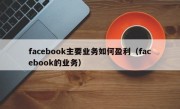 facebook主要业务如何盈利（facebook的业务）