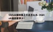 tiktok播放量上不去怎么办（tiktok播放量很少）