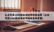 公众号买1000粉丝会封号吗安全吗（公众号买1000粉丝会封号吗安全吗苹果）