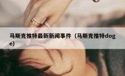 马斯克推特最新新闻事件（马斯克推特doge）