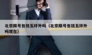 北京限号包括五环外吗（北京限号包括五环外吗现在）