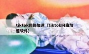 tiktok网络加速（tiktok网络加速软件）