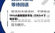 tiktok最新版安装包（TikTok下载安装）