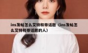 ins发帖怎么艾特和带话题（ins发帖怎么艾特和带话题的人）