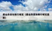 唐山市货车限行规定（唐山市货车限行规定最新）