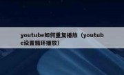 youtube如何重复播放（youtube设置循环播放）