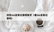 浏览ins会有记录吗知乎（看ins会有记录吗）
