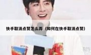 快手取消点赞怎么弄（如何在快手取消点赞）