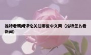 推特看新闻评论关注哪些中文网（推特怎么看新闻）