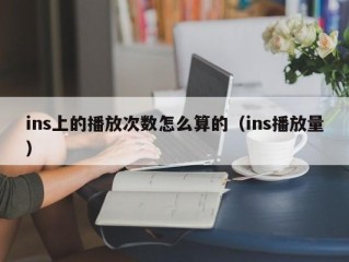 ins上的播放次数怎么算的（ins播放量）