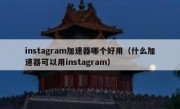 instagram加速器哪个好用（什么加速器可以用instagram）