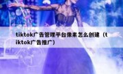 tiktok广告管理平台像素怎么创建（tiktok广告推广）