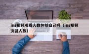 ins视频观看人数包括自己吗（ins视频浏览人数）