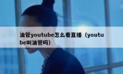 油管youtube怎么看直播（youtube叫油管吗）