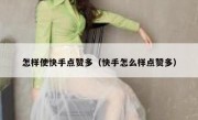 怎样使快手点赞多（快手怎么样点赞多）