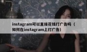 instagram可以直接花钱打广告吗（如何在instagram上打广告）