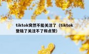 tiktok突然不能关注了（tiktok登陆了关注不了和点赞）