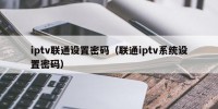 iptv联通设置密码（联通iptv系统设置密码）