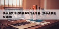 快手点赞挣钱的软件叫什么来着（快手点赞能挣钱吗）