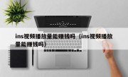 ins视频播放量能赚钱吗（ins视频播放量能赚钱吗）