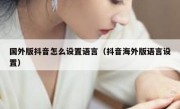 国外版抖音怎么设置语言（抖音海外版语言设置）