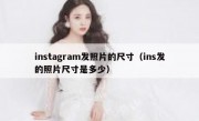 instagram发照片的尺寸（ins发的照片尺寸是多少）