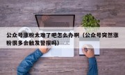 公众号涨粉太难了吧怎么办啊（公众号突然涨粉很多会触发警报吗）